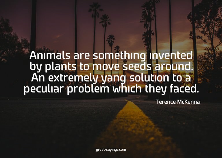 Animals are something invented by plants to move seeds