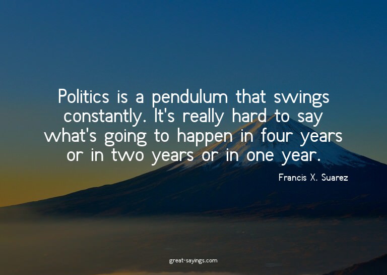 Politics is a pendulum that swings constantly. It's rea