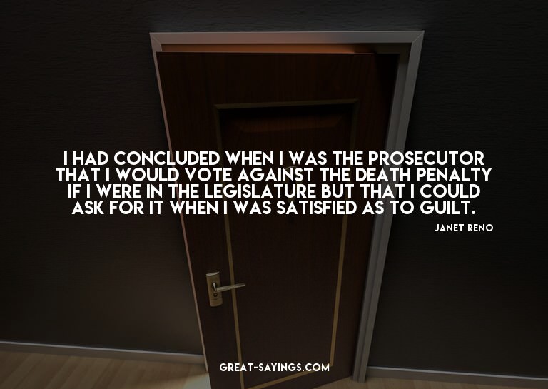 I had concluded when I was the prosecutor that I would