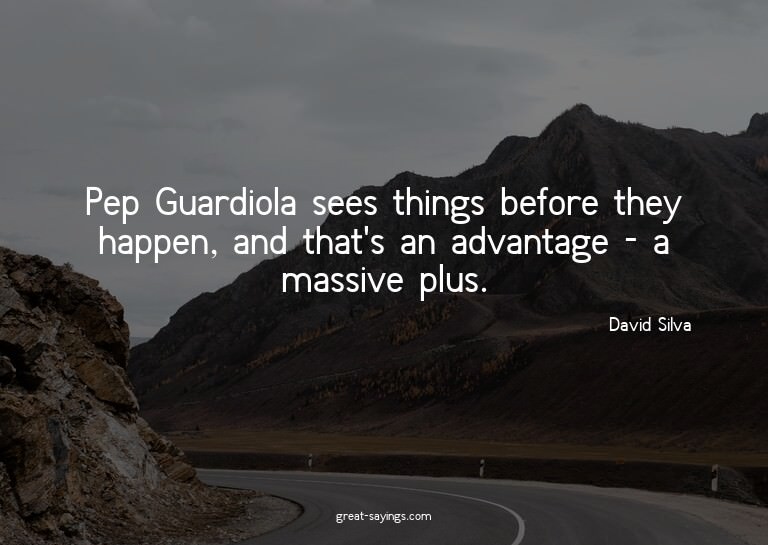 Pep Guardiola sees things before they happen, and that'