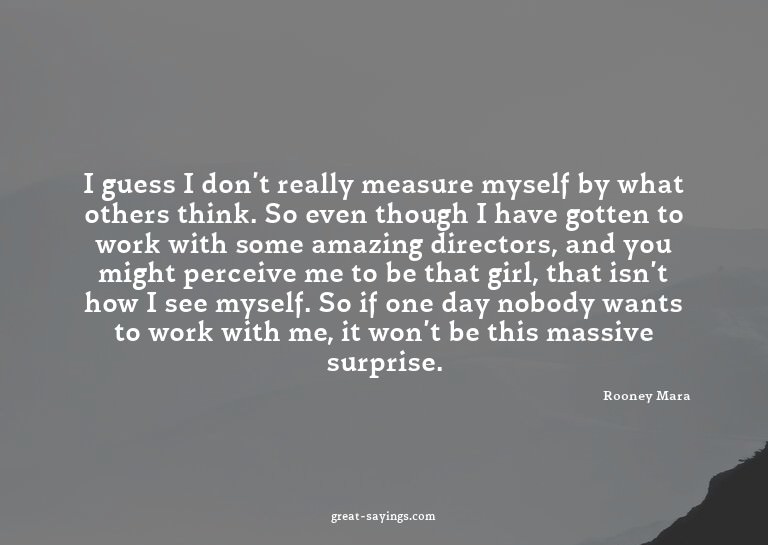 I guess I don't really measure myself by what others th