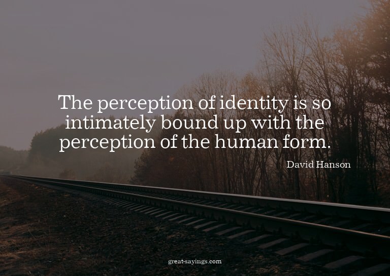 The perception of identity is so intimately bound up wi