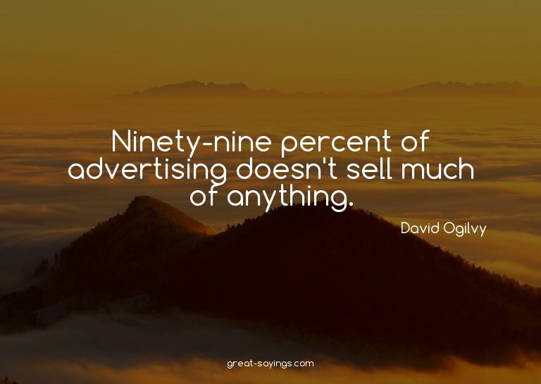 Ninety-nine percent of advertising doesn't sell much of