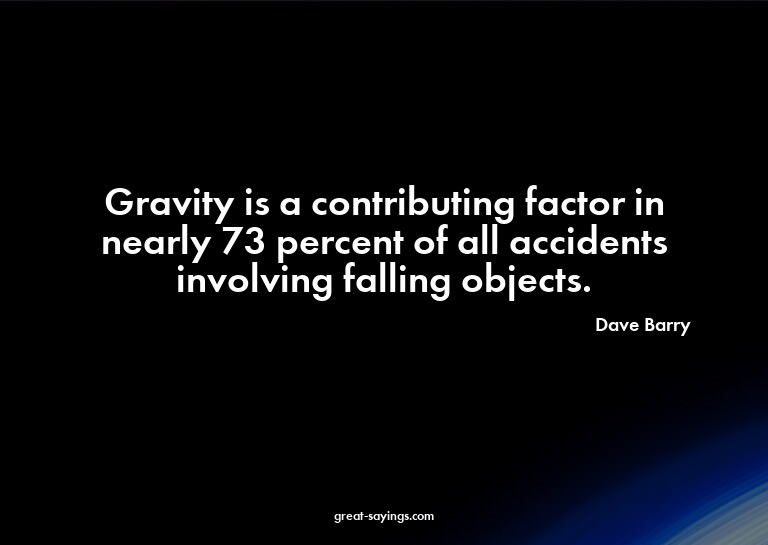 Gravity is a contributing factor in nearly 73 percent o