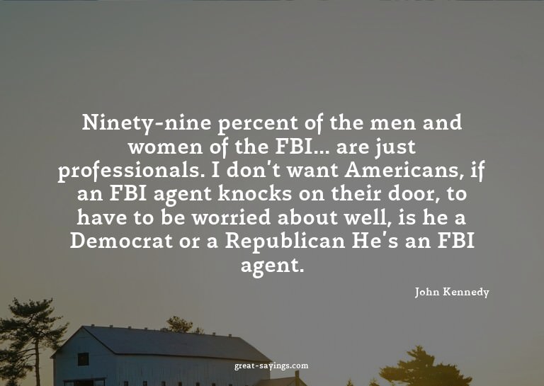 Ninety-nine percent of the men and women of the FBI...