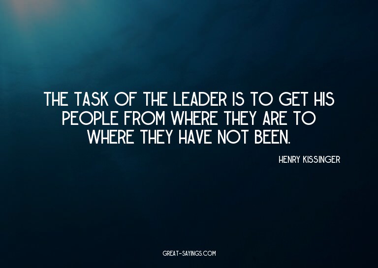 The task of the leader is to get his people from where