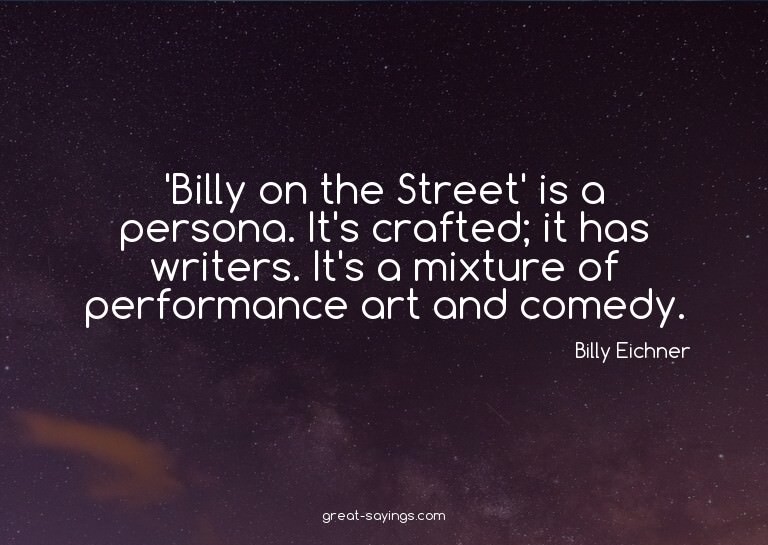 'Billy on the Street' is a persona. It's crafted; it ha