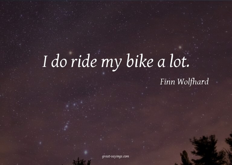 I do ride my bike a lot.

