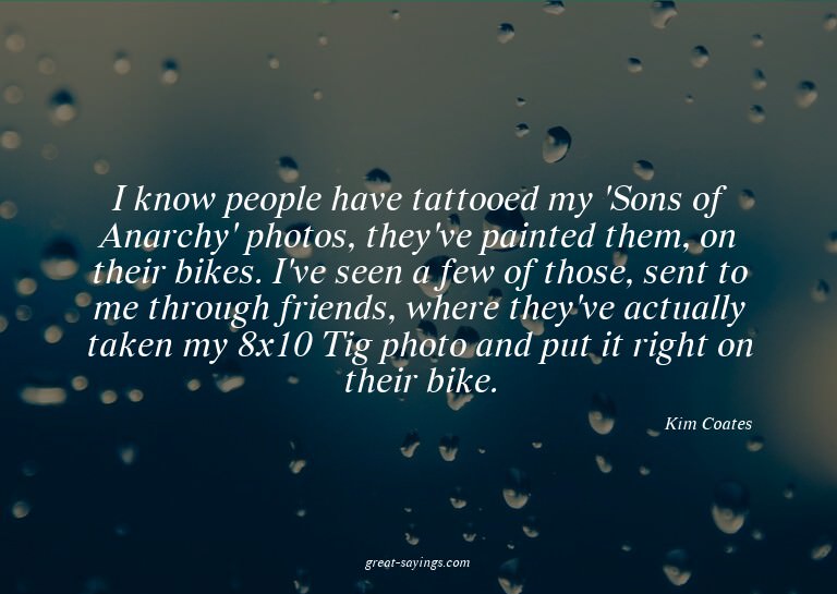 I know people have tattooed my 'Sons of Anarchy' photos