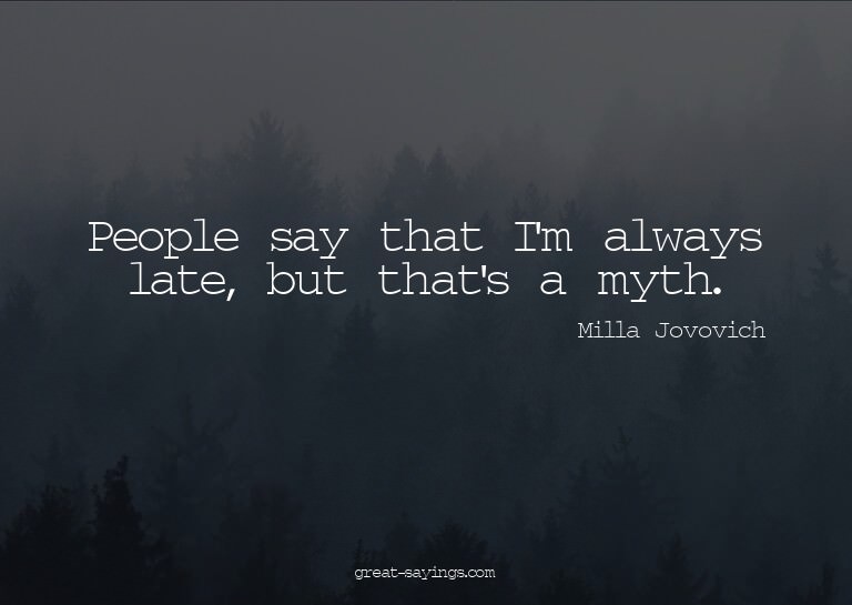 People say that I'm always late, but that's a myth.

