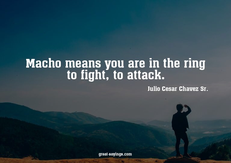 Macho means you are in the ring to fight, to attack.

