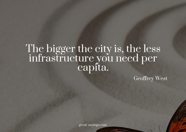 The bigger the city is, the less infrastructure you nee