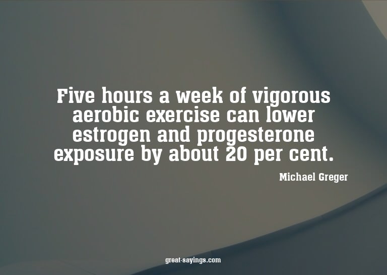 Five hours a week of vigorous aerobic exercise can lowe