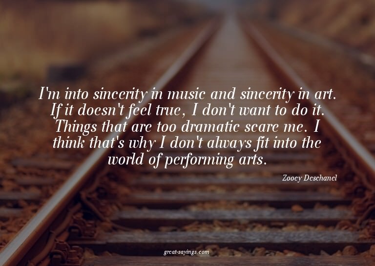 I'm into sincerity in music and sincerity in art. If it