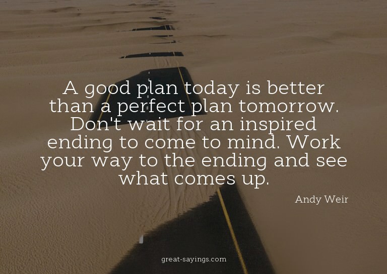 A good plan today is better than a perfect plan tomorro