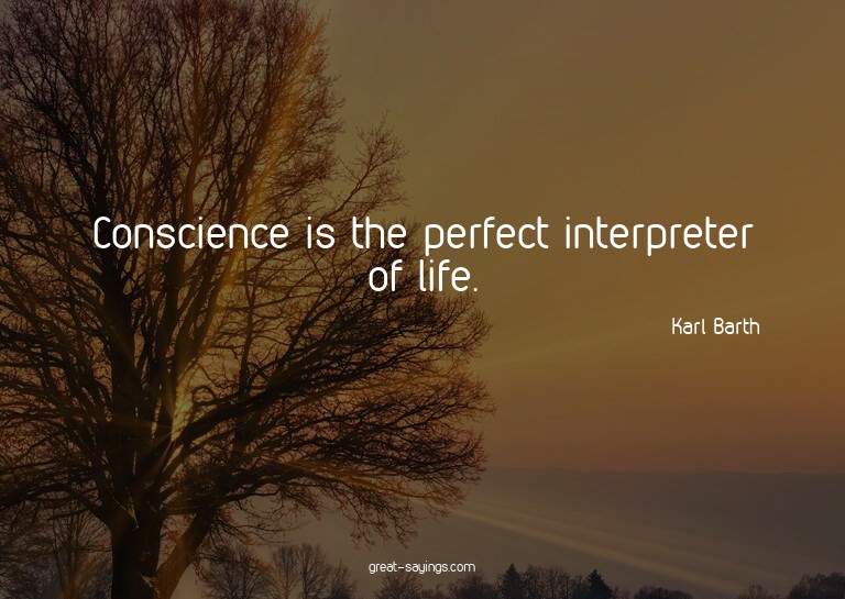 Conscience is the perfect interpreter of life.

