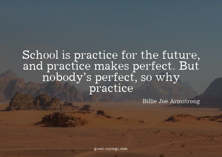 School is practice for the future, and practice makes p