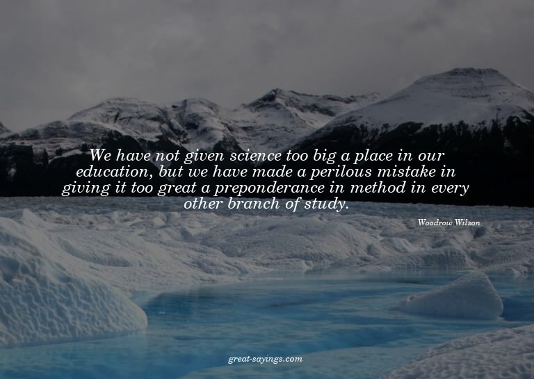We have not given science too big a place in our educat