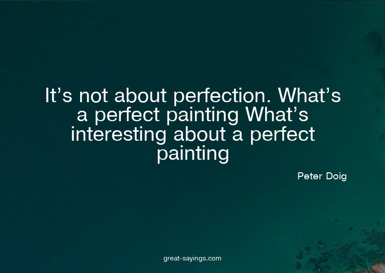 It's not about perfection. What's a perfect painting? W