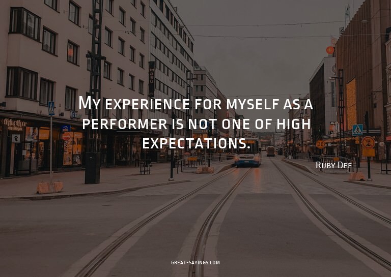 My experience for myself as a performer is not one of h