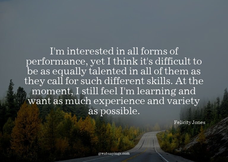 I'm interested in all forms of performance, yet I think
