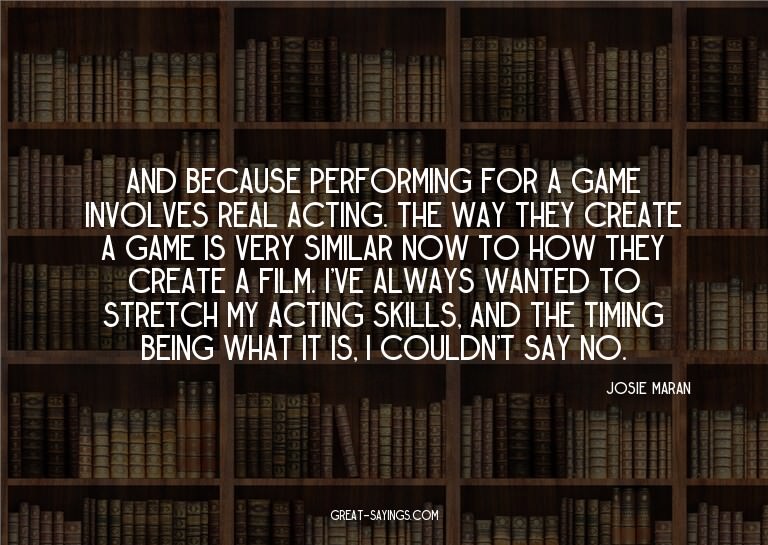 And because performing for a game involves real acting.