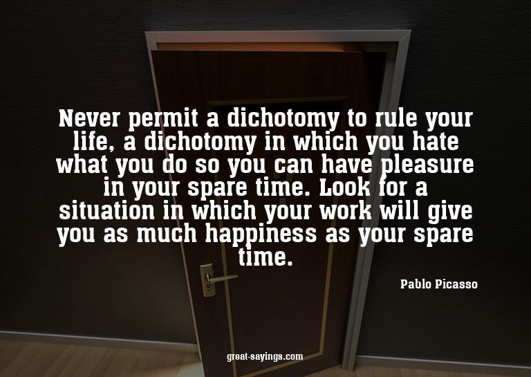 Never permit a dichotomy to rule your life, a dichotomy