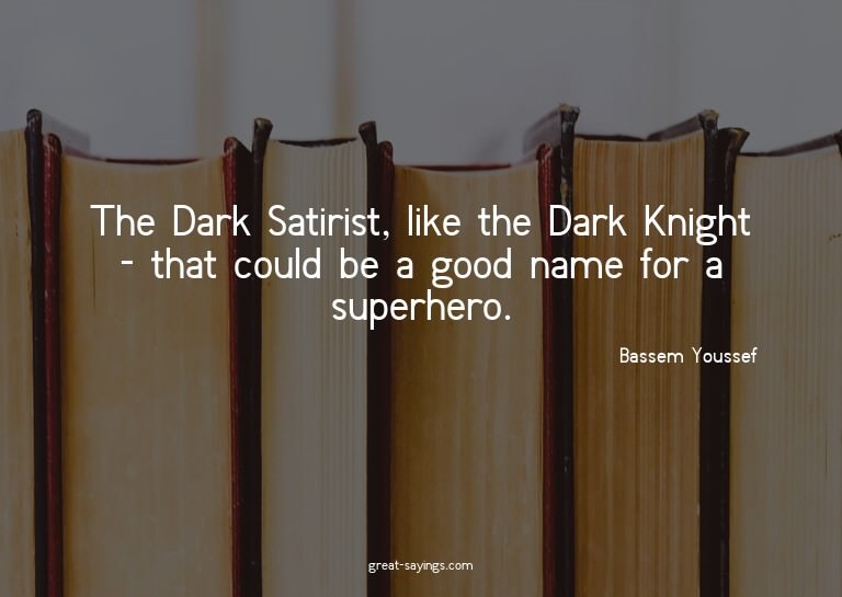 The Dark Satirist, like the Dark Knight - that could be