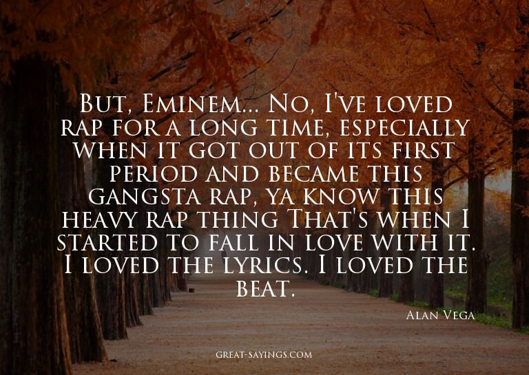 But, Eminem... No, I've loved rap for a long time, espe