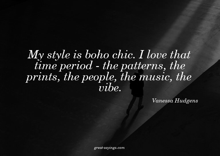 My style is boho chic. I love that time period - the pa