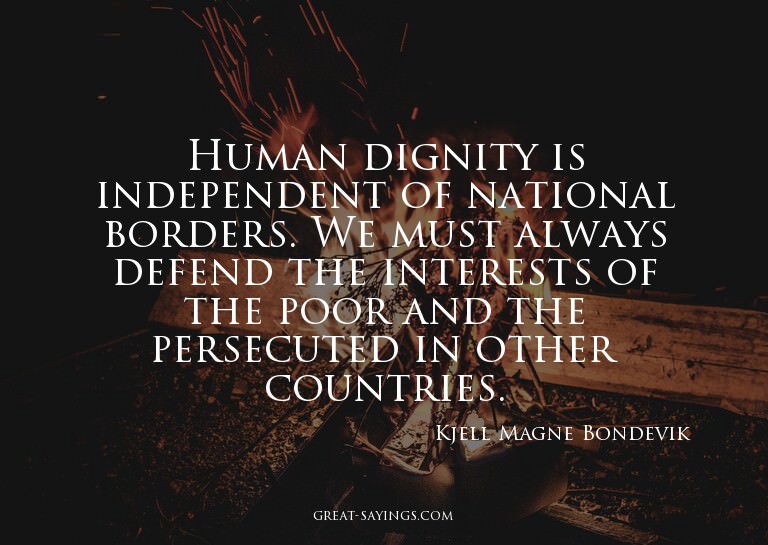 Human dignity is independent of national borders. We mu