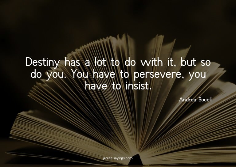 Destiny has a lot to do with it, but so do you. You hav