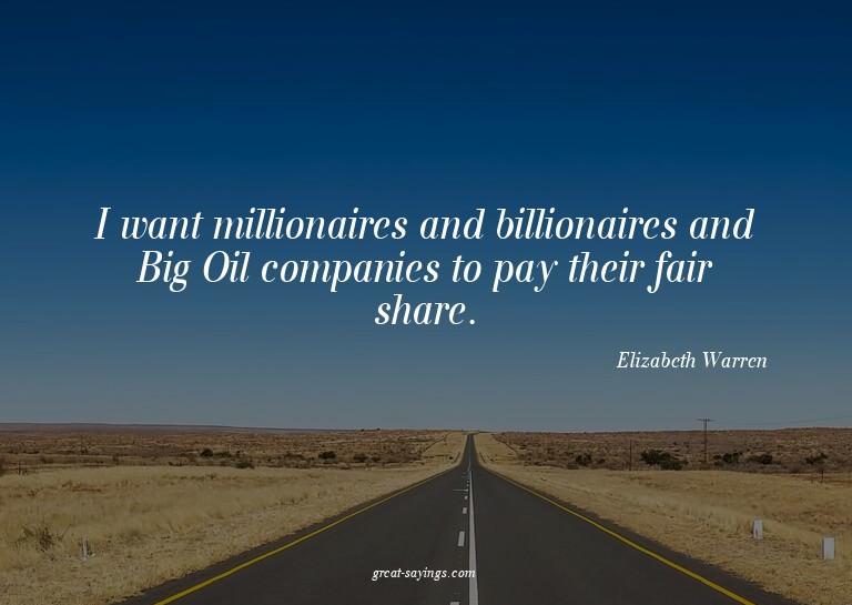 I want millionaires and billionaires and Big Oil compan