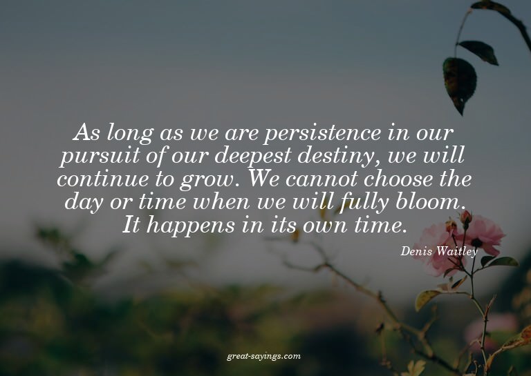 As long as we are persistence in our pursuit of our dee