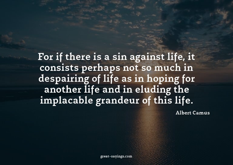 For if there is a sin against life, it consists perhaps