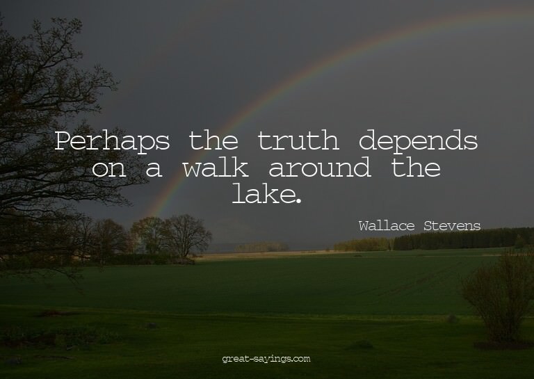 Perhaps the truth depends on a walk around the lake.

