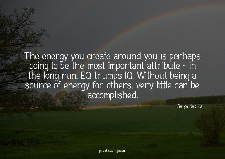 The energy you create around you is perhaps going to be