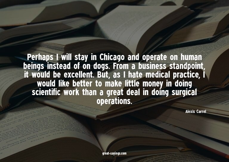 Perhaps I will stay in Chicago and operate on human bei