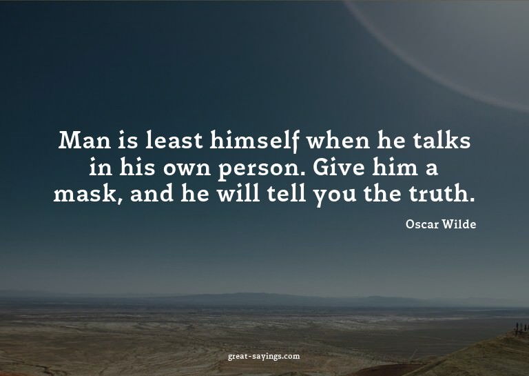 Man is least himself when he talks in his own person. G
