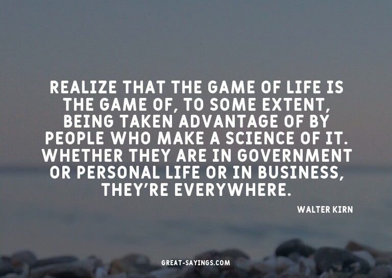 Realize that the game of life is the game of, to some e