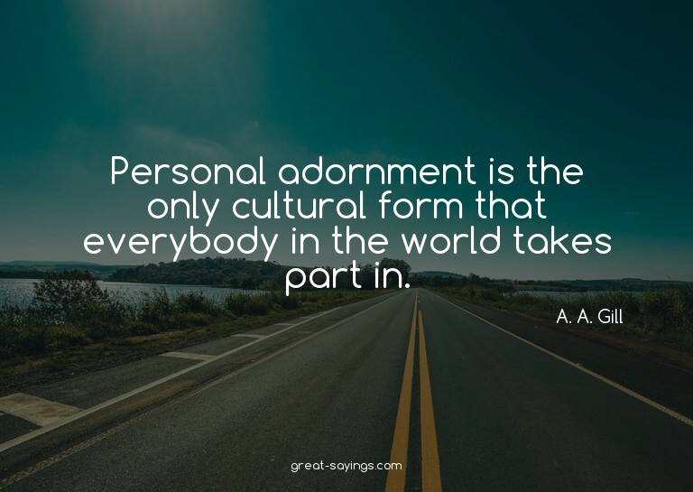 Personal adornment is the only cultural form that every