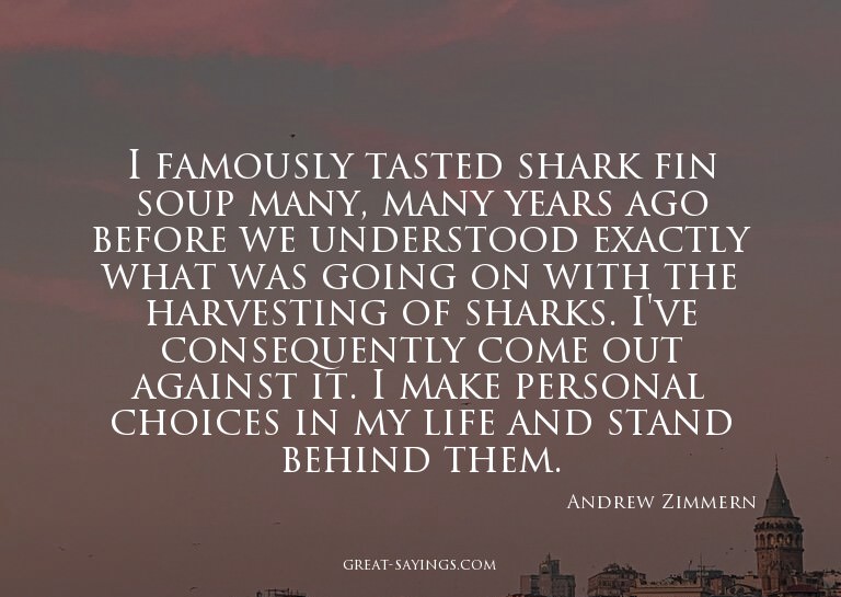 I famously tasted shark fin soup many, many years ago b