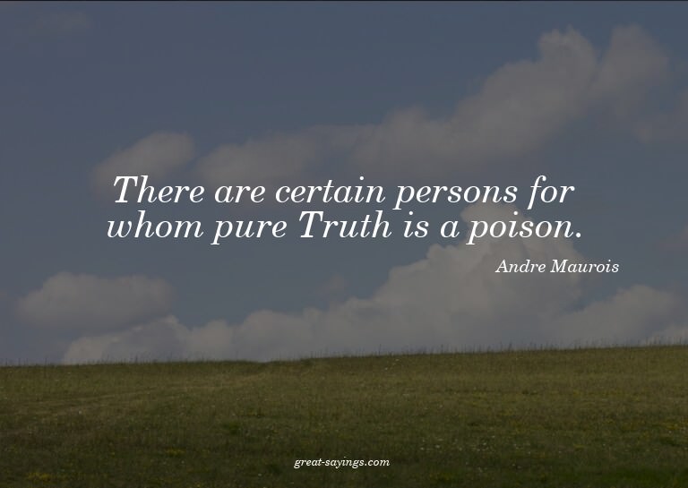 There are certain persons for whom pure Truth is a pois