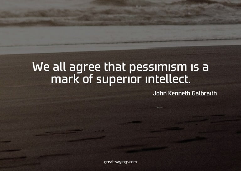 We all agree that pessimism is a mark of superior intel