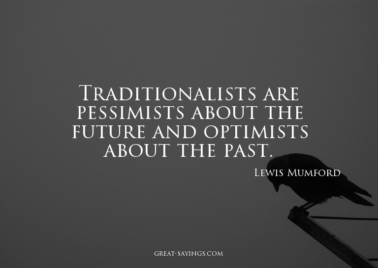 Traditionalists are pessimists about the future and opt