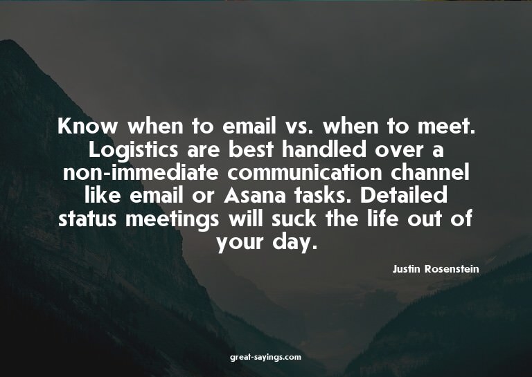 Know when to email vs. when to meet. Logistics are best