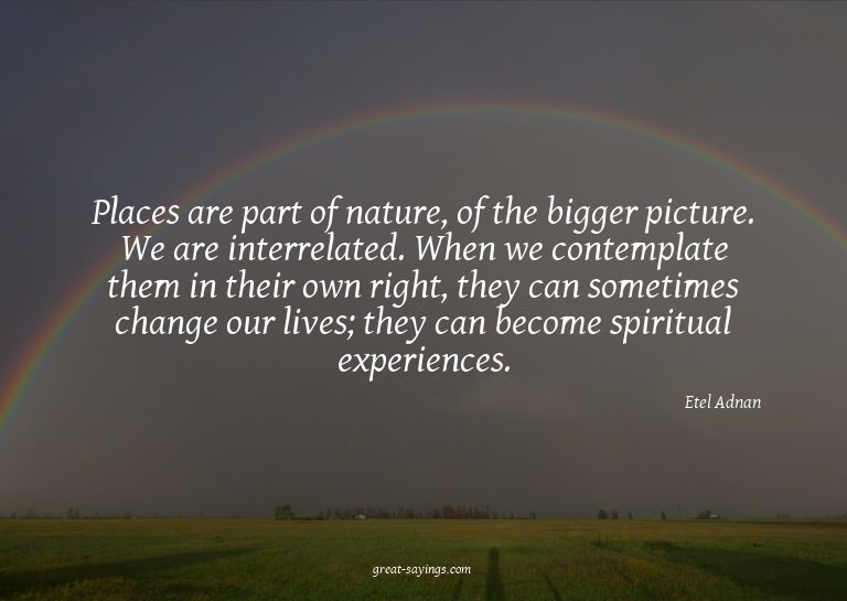 Places are part of nature, of the bigger picture. We ar