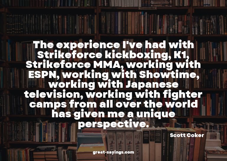 The experience I've had with Strikeforce kickboxing, K1