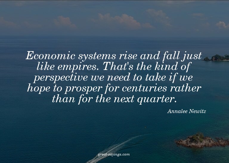 Economic systems rise and fall just like empires. That'