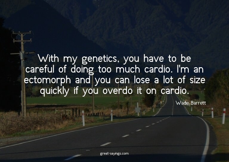 With my genetics, you have to be careful of doing too m